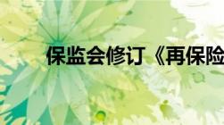 保监会修订《再保险业务管理规定》