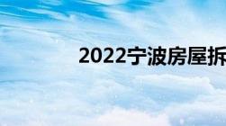 2022宁波房屋拆迁补偿标准