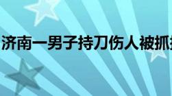 济南一男子持刀伤人被抓捕持刀伤人怎么定罪