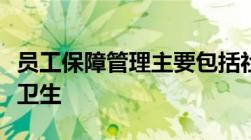 员工保障管理主要包括社会保障管理劳动安全卫生