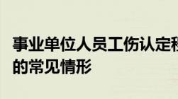 事业单位人员工伤认定程序事业单位人员工伤的常见情形