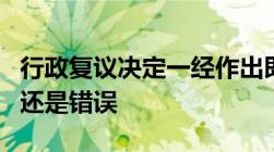 行政复议决定一经作出即发生法律效力是正确还是错误