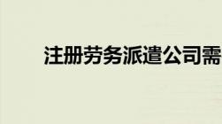 注册劳务派遣公司需要什么资质吗？