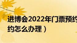 进博会2022年门票预约你好（进博会门票预约怎么办理）