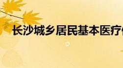 长沙城乡居民基本医疗保险定点医疗机构