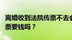 离婚收到法院传票不去会怎么样法院发离婚传票要钱吗？