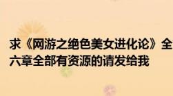 求《网游之绝色美女进化论》全文txt从第一章到第一百五十六章全部有资源的请发给我