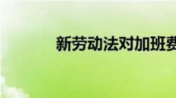 新劳动法对加班费基数的规定