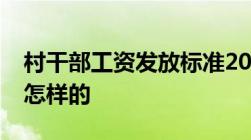 村干部工资发放标准2020村干部工资待遇是怎样的