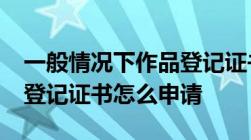 一般情况下作品登记证书的作用有哪些?作品登记证书怎么申请