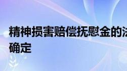 精神损害赔偿抚慰金的法律依据以及数额怎么确定