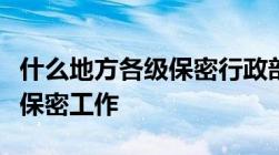 什么地方各级保密行政部门主管本行政区域的保密工作