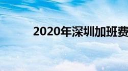 2020年深圳加班费标准是怎样的