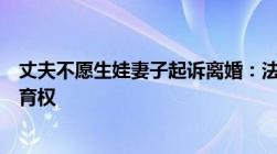 丈夫不愿生娃妻子起诉离婚：法律如何保护男性、女性的生育权