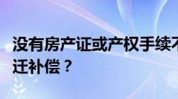 没有房产证或产权手续不全等房屋如何进行拆迁补偿？