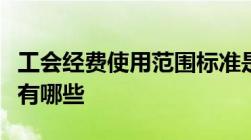 工会经费使用范围标准是什么工会经费的来源有哪些