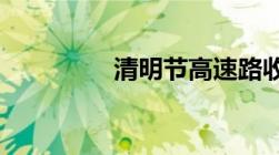 清明节高速路收费免费吗