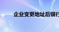 企业变更地址后银行需要什么手续