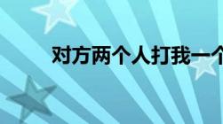 对方两个人打我一个人算什么行为