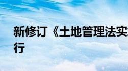 新修订《土地管理法实施条例》9月1日起施行