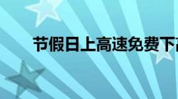 节假日上高速免费下高速收费如何算