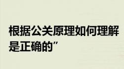 根据公关原理如何理解“顾客是上帝顾客永远是正确的”