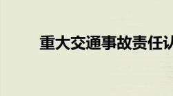 重大交通事故责任认定书多久出来