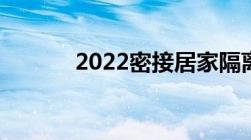 2022密接居家隔离的要求标准