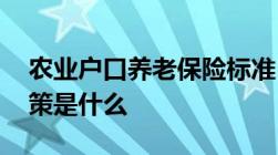 农业户口养老保险标准 农村户口养老保险政策是什么