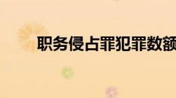 职务侵占罪犯罪数额标准是怎样的?