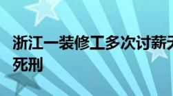 浙江一装修工多次讨薪无果刺死老板儿子被判死刑