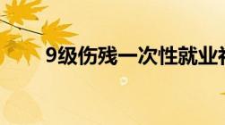 9级伤残一次性就业补助金赔偿标准