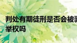 判处有期徒刑是否会被剥夺政治权利以及有选举权吗