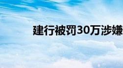 建行被罚30万涉嫌什么违法行为