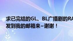 求已完结的GL、BL广播剧的RAYFILE有效下载地址也可以发到我的邮箱来~谢谢！