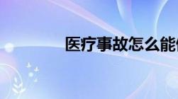 医疗事故怎么能做事故鉴定