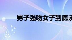 男子强吻女子到底该如何认定行为