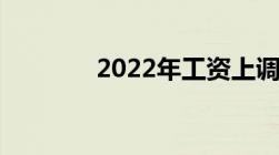 2022年工资上调的最新标准