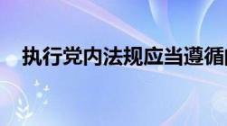 执行党内法规应当遵循的基本要求是什么