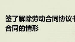 签了解除劳动合同协议书还能仲裁吗解除劳动合同的情形