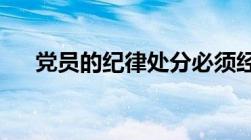 党员的纪律处分必须经过什么讨论决定