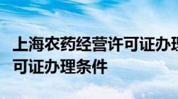 上海农药经营许可证办理流程上海农药经营许可证办理条件