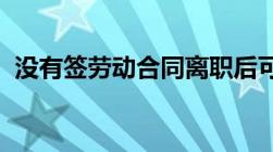 没有签劳动合同离职后可以申请劳动仲裁吗