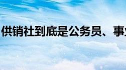 供销社到底是公务员、事业单位还是普通企业