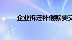 企业拆迁补偿款要交企业所得税吗