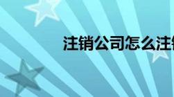 注销公司怎么注销营业执照