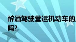 醉酒驾驶营运机动车的,由公安机关吊销驾照吗?