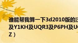 谁能帮我算一下3d2010版的注册码我算不出来谢谢（R8ET及Y1KH及UQR3及P6PH及UQ2A及Q4WY及XCHT及YZ9Z）