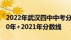 2022年武汉四中中考分数线 附2019年+2020年+2021年分数线