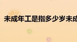 未成年工是指多少岁未成年工工伤怎么认定